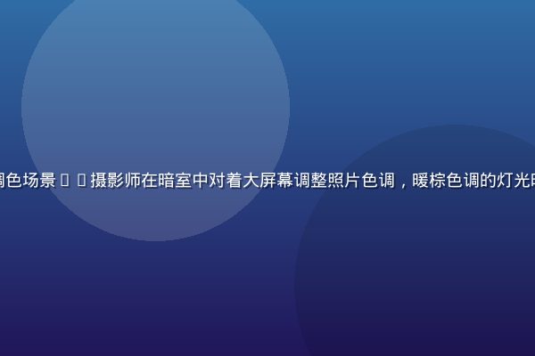 就去色色摄影师后期调色场景——摄影师在暗室中对着大屏幕调整照片色调，暖棕色调的灯光映照出专注的创作氛围
